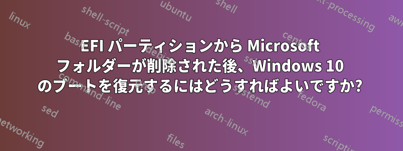 EFI パーティションから Microsoft フォルダーが削除された後、Windows 10 のブートを復元するにはどうすればよいですか?