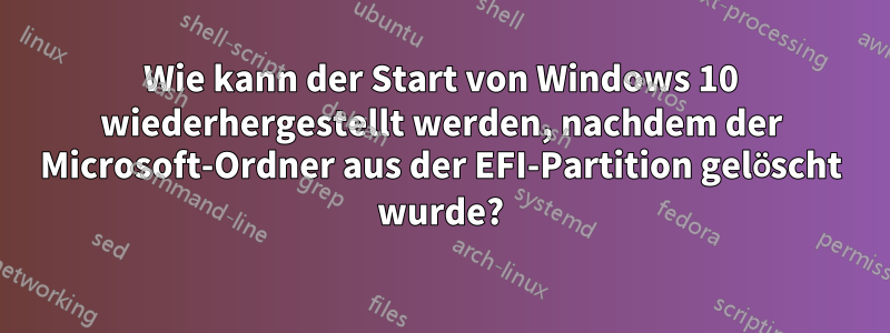 Wie kann der Start von Windows 10 wiederhergestellt werden, nachdem der Microsoft-Ordner aus der EFI-Partition gelöscht wurde?