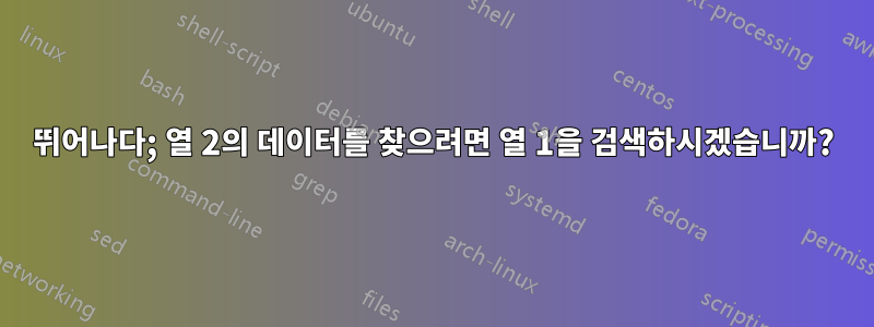 뛰어나다; 열 2의 데이터를 찾으려면 열 1을 검색하시겠습니까?