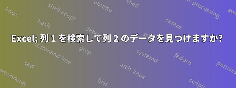 Excel; 列 1 を検索して列 2 のデータを見つけますか?