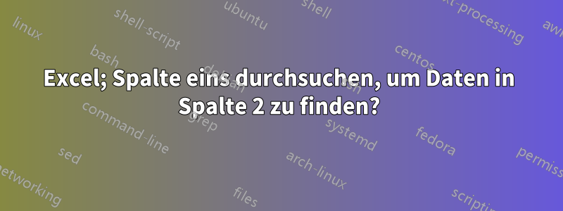 Excel; Spalte eins durchsuchen, um Daten in Spalte 2 zu finden?