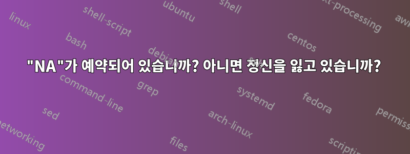 "NA"가 예약되어 있습니까? 아니면 정신을 잃고 있습니까?