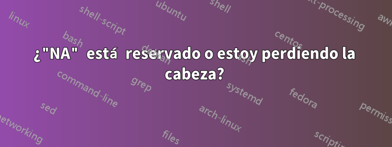 ¿"NA" está reservado o estoy perdiendo la cabeza?