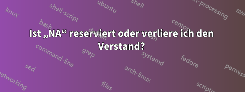 Ist „NA“ reserviert oder verliere ich den Verstand?