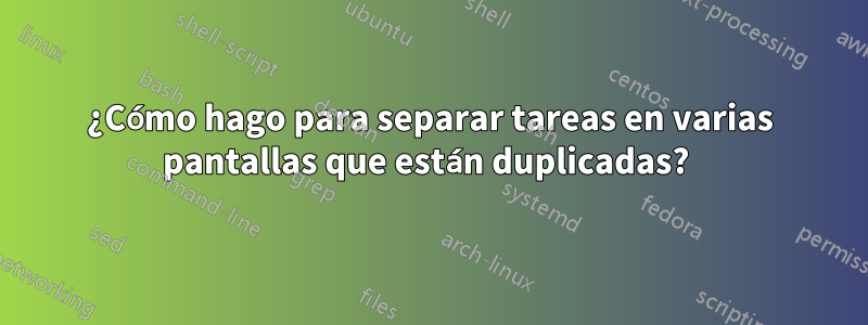 ¿Cómo hago para separar tareas en varias pantallas que están duplicadas? 