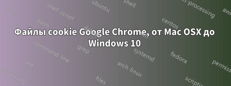 Файлы cookie Google Chrome, от Mac OSX до Windows 10