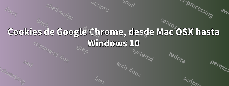 Cookies de Google Chrome, desde Mac OSX hasta Windows 10