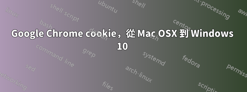 Google Chrome cookie，從 Mac OSX 到 Windows 10