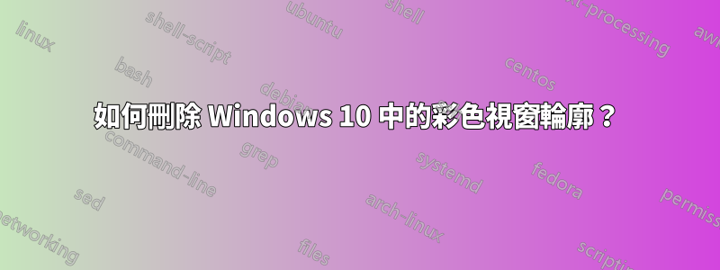 如何刪除 Windows 10 中的彩色視窗輪廓？