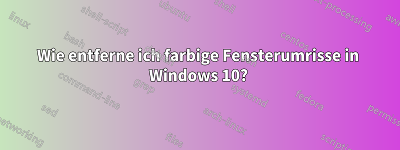 Wie entferne ich farbige Fensterumrisse in Windows 10?