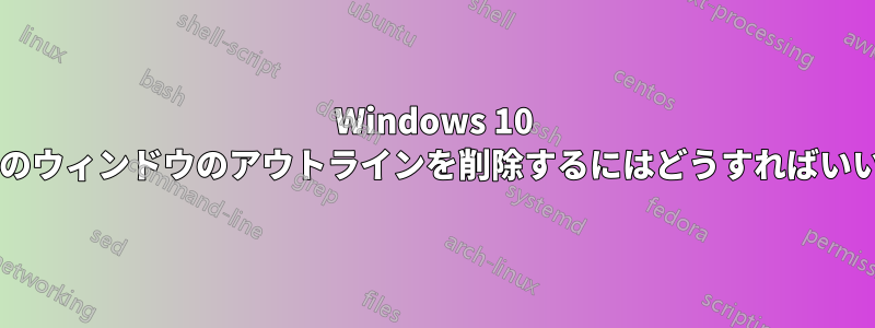 Windows 10 で色付きのウィンドウのアウトラインを削除するにはどうすればいいですか?