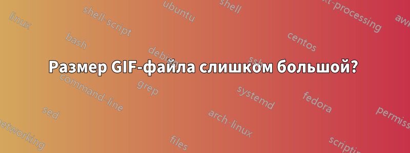 Размер GIF-файла слишком большой?