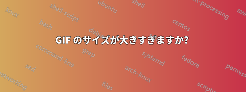 GIF のサイズが大きすぎますか?