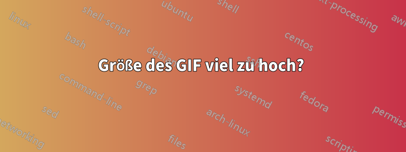 Größe des GIF viel zu hoch?