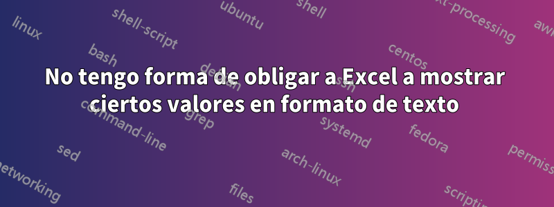 No tengo forma de obligar a Excel a mostrar ciertos valores en formato de texto