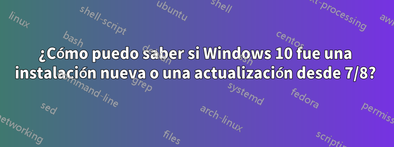 ¿Cómo puedo saber si Windows 10 fue una instalación nueva o una actualización desde 7/8?