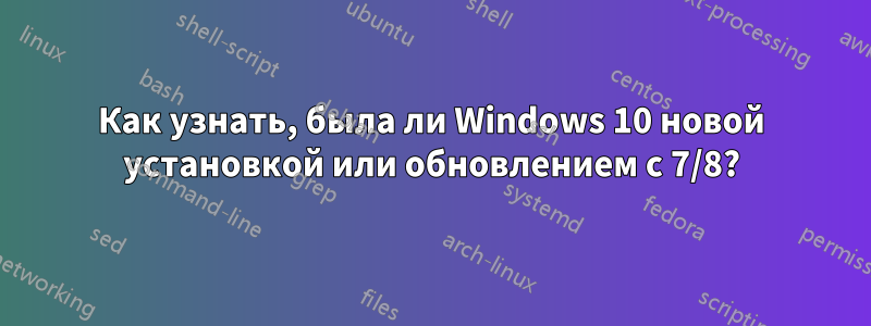 Как узнать, была ли Windows 10 новой установкой или обновлением с 7/8?