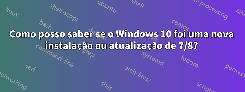 Como posso saber se o Windows 10 foi uma nova instalação ou atualização de 7/8?