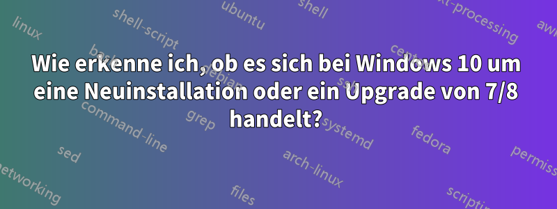 Wie erkenne ich, ob es sich bei Windows 10 um eine Neuinstallation oder ein Upgrade von 7/8 handelt?