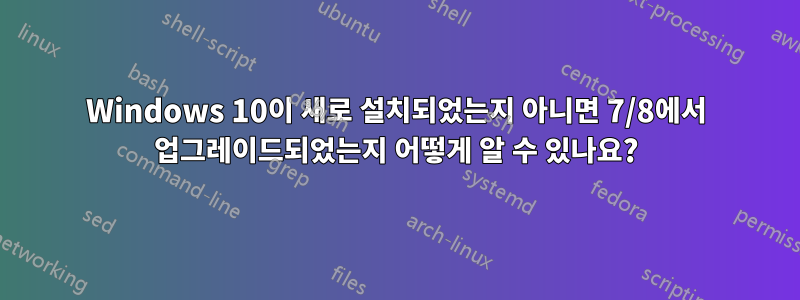 Windows 10이 새로 설치되었는지 아니면 7/8에서 업그레이드되었는지 어떻게 알 수 있나요?