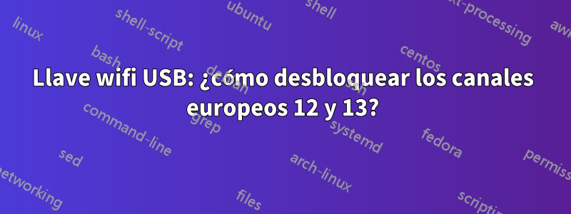 Llave wifi USB: ¿cómo desbloquear los canales europeos 12 y 13?