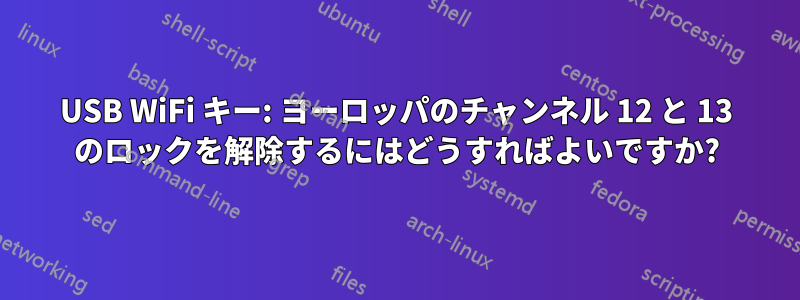 USB WiFi キー: ヨーロッパのチャンネル 12 と 13 のロックを解除するにはどうすればよいですか?