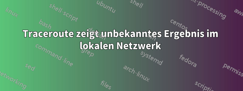 Traceroute zeigt unbekanntes Ergebnis im lokalen Netzwerk