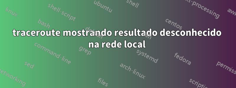 traceroute mostrando resultado desconhecido na rede local