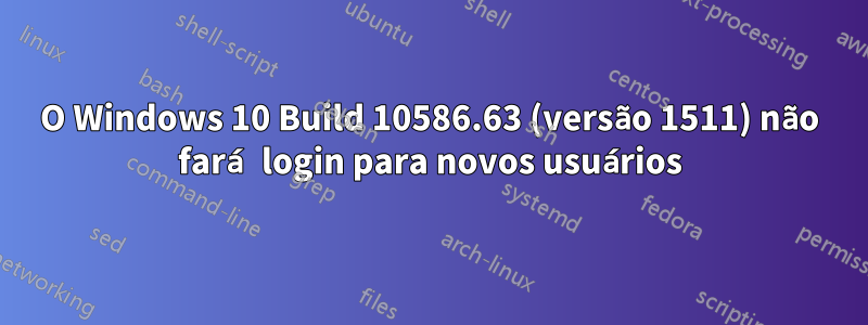 O Windows 10 Build 10586.63 (versão 1511) não fará login para novos usuários