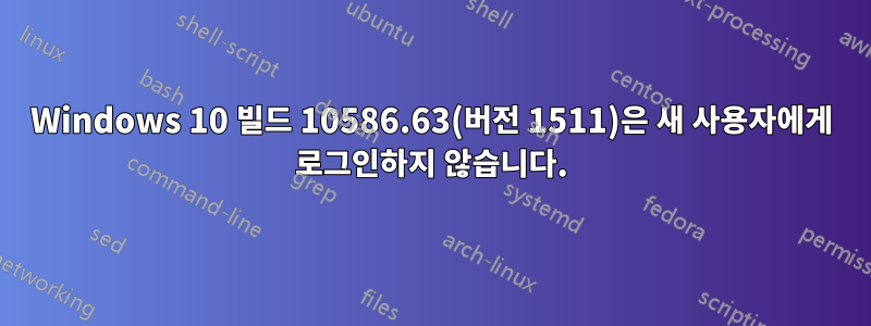 Windows 10 빌드 10586.63(버전 1511)은 새 사용자에게 로그인하지 않습니다.