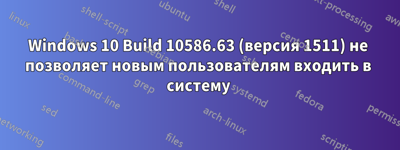 Windows 10 Build 10586.63 (версия 1511) не позволяет новым пользователям входить в систему