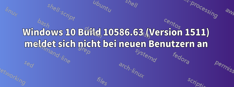 Windows 10 Build 10586.63 (Version 1511) meldet sich nicht bei neuen Benutzern an