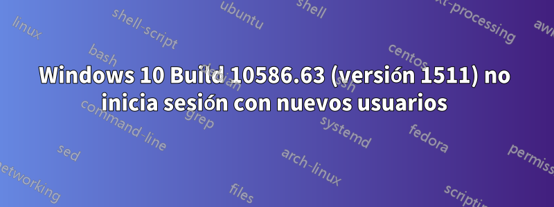 Windows 10 Build 10586.63 (versión 1511) no inicia sesión con nuevos usuarios