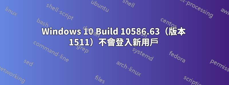 Windows 10 Build 10586.63（版本 1511）不會登入新用戶