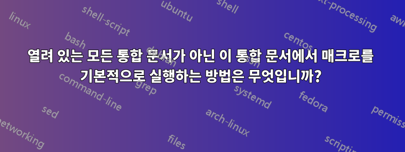 열려 있는 모든 통합 문서가 아닌 이 통합 문서에서 매크로를 기본적으로 실행하는 방법은 무엇입니까?