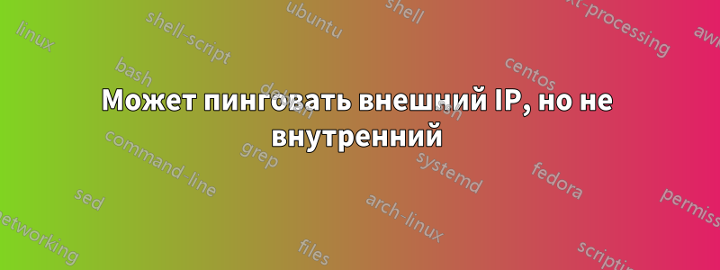 Может пинговать внешний IP, но не внутренний