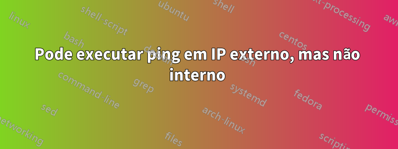 Pode executar ping em IP externo, mas não interno