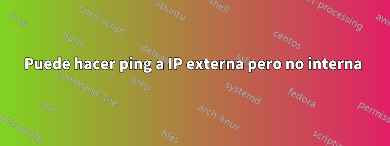 Puede hacer ping a IP externa pero no interna