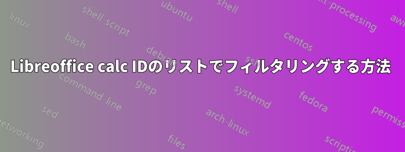 Libreoffice calc IDのリストでフィルタリングする方法