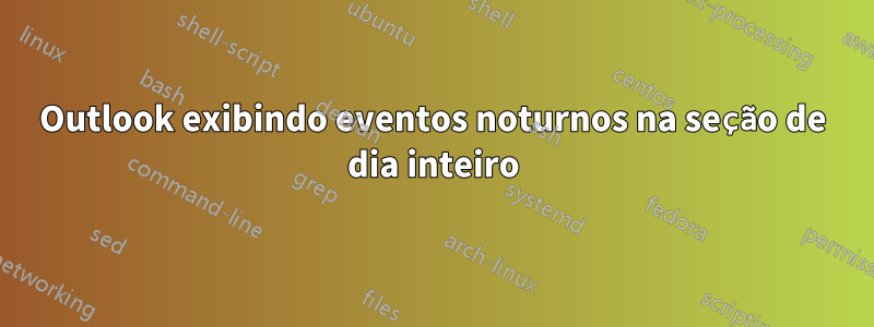 Outlook exibindo eventos noturnos na seção de dia inteiro