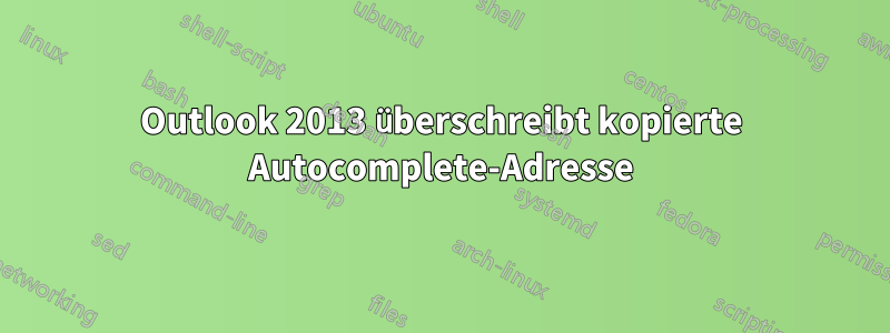 Outlook 2013 überschreibt kopierte Autocomplete-Adresse