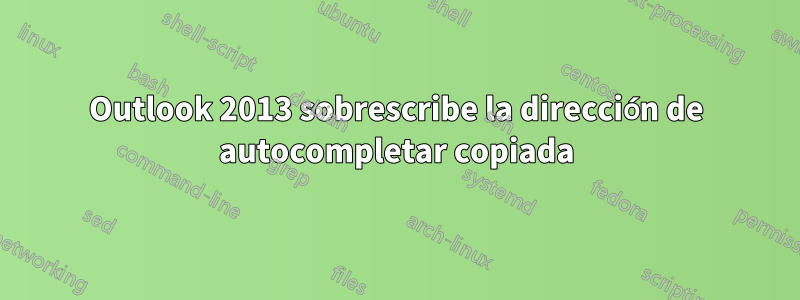 Outlook 2013 sobrescribe la dirección de autocompletar copiada