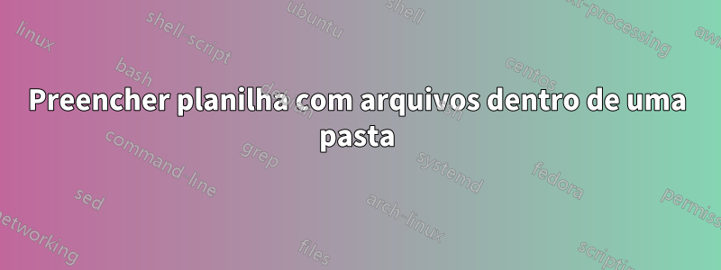 Preencher planilha com arquivos dentro de uma pasta