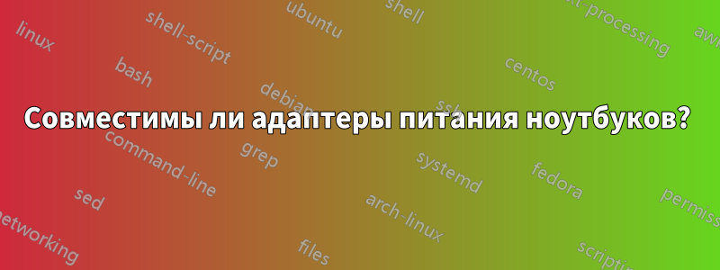 Совместимы ли адаптеры питания ноутбуков?