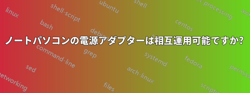 ノートパソコンの電源アダプターは相互運用可能ですか?