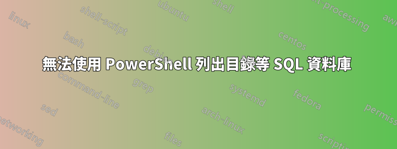 無法使用 PowerShell 列出目錄等 SQL 資料庫