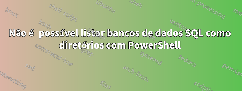 Não é possível listar bancos de dados SQL como diretórios com PowerShell