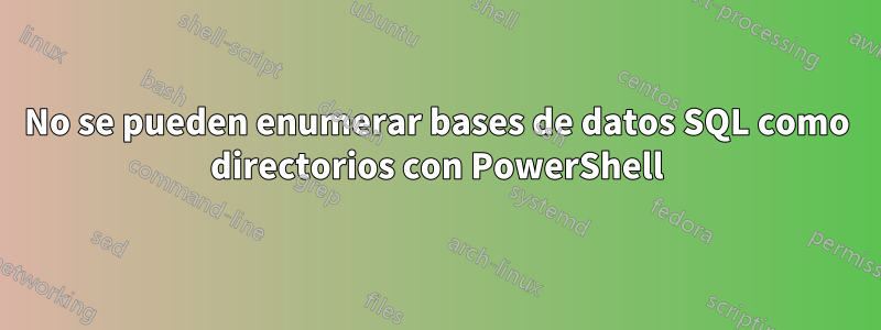 No se pueden enumerar bases de datos SQL como directorios con PowerShell