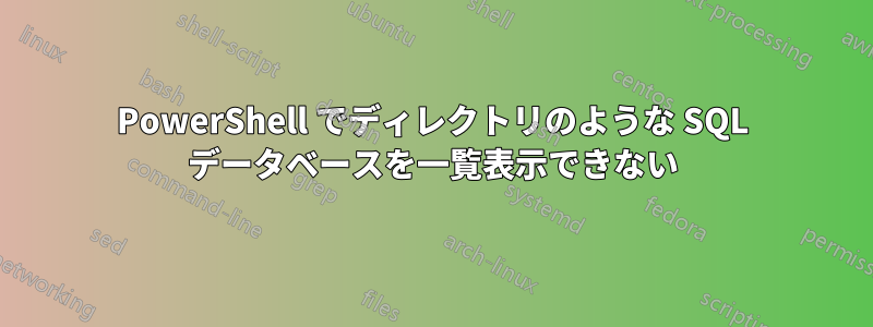 PowerShell でディレクトリのような SQL データベースを一覧表示できない