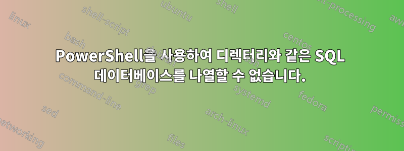 PowerShell을 사용하여 디렉터리와 같은 SQL 데이터베이스를 나열할 수 없습니다.